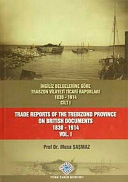 İngiliz Belgelerine Göre Trabzon Vilayeti Ticari Raporları Cilt I (1830-1914)