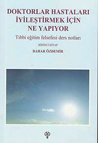 Doktorlar Hastaları İyileştirmek İçin Ne Yapıyor & Tıbbi Eğitim Felsefesi Ders Notları-Birinci Kitap