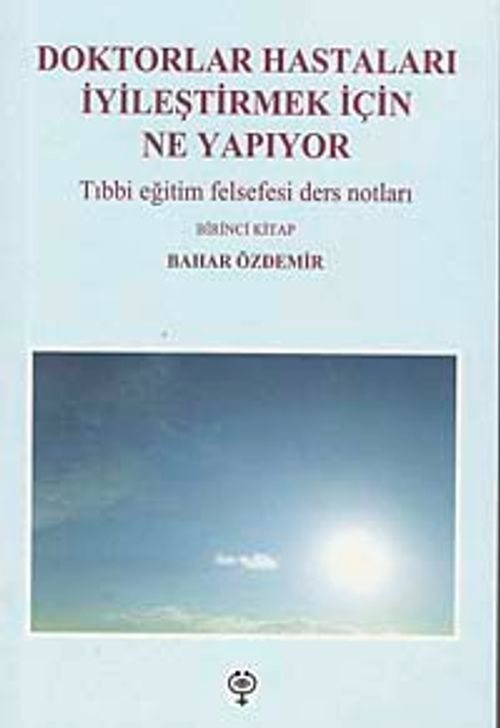 Doktorlar Hastaları İyileştirmek İçin Ne Yapıyor & Tıbbi Eğitim Felsefesi Ders Notları-Birinci Kitap
