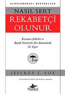 Nasıl Sert Rekabetçi Olunur & Kazanan Şirketler ve Büyük Yöneticiler Zor Zamanlarda Ne Yapar - Jeffrey J. Fox