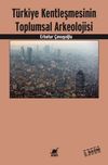 T&uuml;rkiye Kentleşmesinin Toplumsal Arkeolojisi