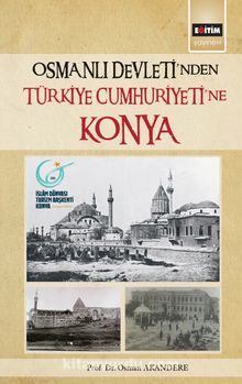 Osmanlı Devleti’nden Türkiye Cumhuriyetine Konya