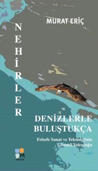 Nehirler Denizlerle Buluştukça & Felsefe Sanat ve Teknolojinin Gizemli Yolculuğu