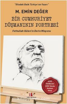 Bir Cumhuriyet Düşmanının Portresi & Fethullah Gülen’in Derin Misyonu - M. Emin Değer
