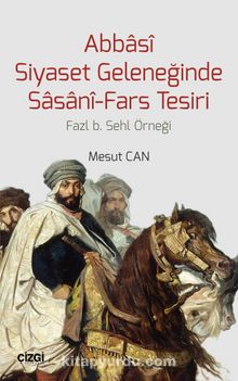 Abbasi Siyaset Geleneğinde Sasani-Fars Tesiri & Fazl b. Sehl Örneği - Mesut Can