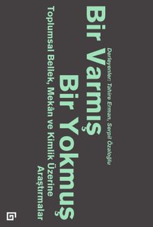 Bir Varmış Bir Yokmuş: Toplumsal Bellek, Mekan ve Kimlik Üzerine Araştırmalar