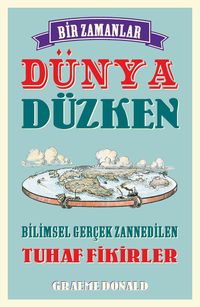 Bir Zamanlar Dünya Düzken & Bilimsel Gerçek Zannedilen Tuhaf Fikirler