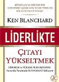 Liderlikte Çıtayı Yükseltmek : Liderlik ve Yüksek Performanlı Kurumlar Yaratmada Blanchard Yaklaşımı