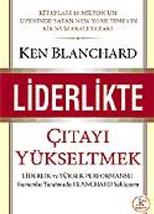 Liderlikte Çıtayı Yükseltmek : Liderlik ve Yüksek Performanlı Kurumlar Yaratmada Blanchard Yaklaşımı