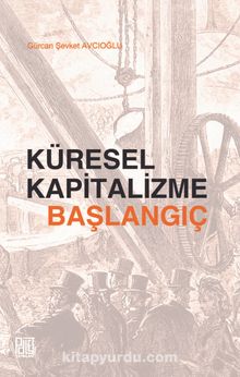 Küresel Kapitalizme Başlangıç - Gürcan Şevket Avcıoğlu