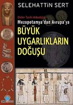 Büyük Uygarlıkların Doğuşu & Dinler Tarihi Arkeolojisi Mezopotamya'dan Avrupa'ya