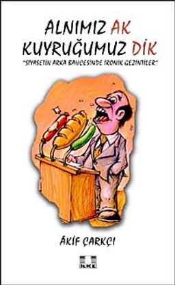 Alnımız Ak Kuyruğumuz Dik & Siyasetin Arka Bahçesinde İronik Gezintiler