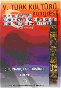 V. Türk Kültürü Kongresi  & Cumhuriyetten Günümüze Türk Kültürünün Dünü, Bugünü ve Geleceği (17-21 Aralık) Din,İnanç, Laik Düşünce Cilt-VI