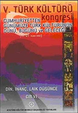 V. Türk Kültürü Kongresi  & Cumhuriyetten Günümüze Türk Kültürünün Dünü, Bugünü ve Geleceği (17-21 Aralık) Din,İnanç, Laik Düşünce Cilt-VI