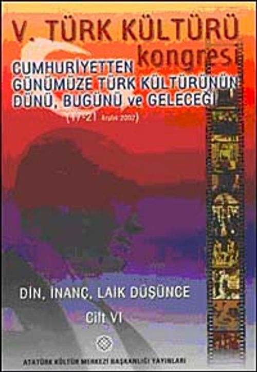V. Türk Kültürü Kongresi  & Cumhuriyetten Günümüze Türk Kültürünün Dünü, Bugünü ve Geleceği (17-21 Aralık) Din,İnanç, Laik Düşünce Cilt-VI