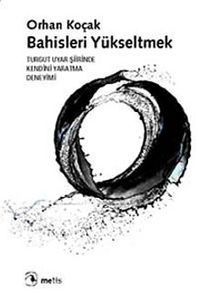 Bahisleri Yükseltmek & Turgut Uyar Şiirinde Kendini Yaratma Deneyimi - Orhan Koçak