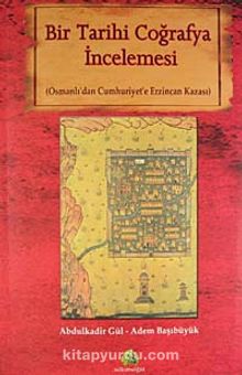 Bir Tarihi Coğrafya İncelemesi (Osmanlı'dan Cumhuriyet'e Erzincan Kazası)