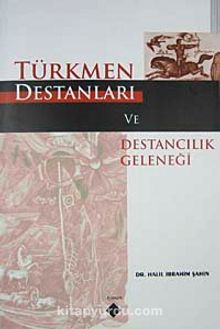 Türkmen Destanları ve Destancılık Geleneği - Halil İbrahim Şahin