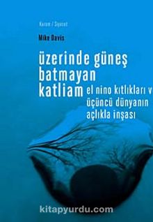 Üzerinde Güneş Batmayan Katliam & El Nino Kıtlıkları ve Üçüncü Dünyanın Açlıkla İnşası - Mike Davis