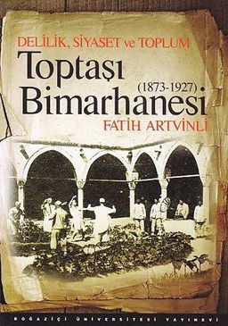 Toptaşı Bimarhanesi 1873-1927 & Delilik, Siyaset ve Toplum