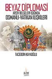 Beyaz Diplomasi / Arşiv Belgeleri Işığında Osmanlı Vatikan İlişkileri 7-F-23 - Taceddin Kayaoğlu