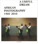 A Useful Dream: African Photography 1960-2010