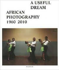 A Useful Dream: African Photography 1960-2010