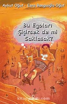 Bu Egoları Şişirsek de mi Saklasak? - Aykut Oğut
