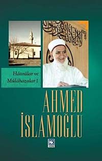 Ahmed İslamoğlu (Hatıralar ve Mülahazalar 1)