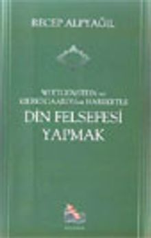 Din Felsefesi Yapmak / Wittgenstein ve Kierkegaard'dan Hareketle