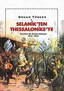 Selanik'ten Thessaloniki'ye & Unutulan Bir Kentin Hikayesi 1912-2012 - Orhan Türker