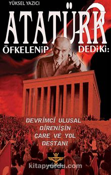 Atatürk Öfkelenip Dedi ki & Devrimci Ulusal Direnişin Çare ve Yol Destanı
