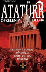 Atatürk Öfkelenip Dedi ki & Devrimci Ulusal Direnişin Çare ve Yol Destanı