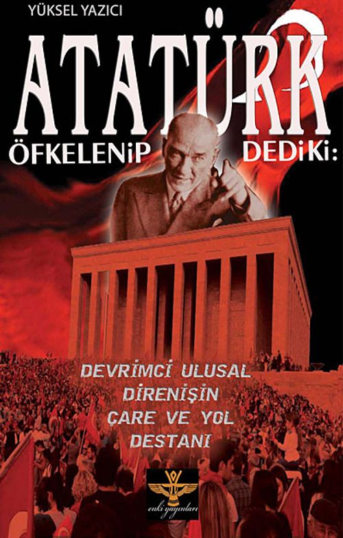 Atatürk Öfkelenip Dedi ki & Devrimci Ulusal Direnişin Çare ve Yol Destanı