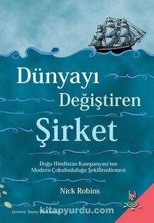 Dünyayı Değiştiren Şirket & Doğu Hindistan Kumpanyası'nın Modern Çokulusluluğu Şekillendirmesi - Nick Robins