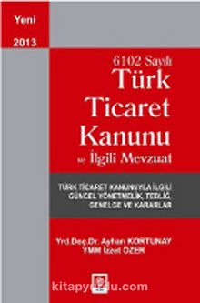 6102 Sayılı Türk Ticaret Kanunu ve İlgili Mevzuat - Ayhan Kortunay