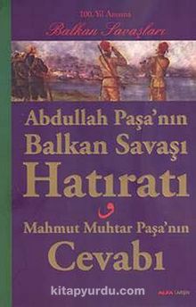 Abdullah Paşa'nın Balkan Savaşı Hatıratı & Mahmut Muhtar Paşa'nın Cevabı - Bilinmeyen Yazar