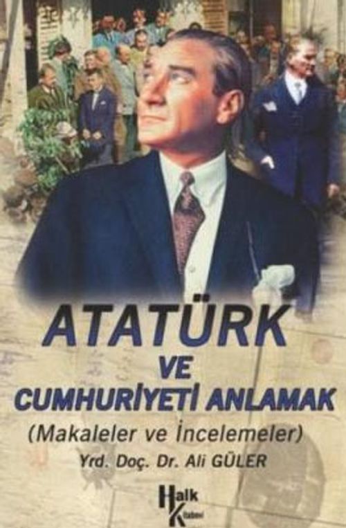 Atatürk ve Cumhuriyeti Anlamak (Makaleler-İncelemeler)