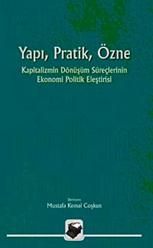 Yapı, Pratik, Özne & Kapitalizmin Dönüşüm Süreçlerinin Ekonomi Politik Eleştirisi