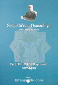 Selçuklu'dan Osmanlı'ya Bilim, Kültür ve Sanat & Prof. Dr. Mikail Bayram'a Armağan
