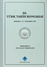 III.Türk Tarih Kongresi / Ankara, 15-20 Kasım 1943 Kongreye Sunulan Tebliğler