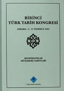 Birinci Türk Tarih Kongresi Ankara, 2-11 Temmuz 1932 Konferanslar Müzakere Zabıtları