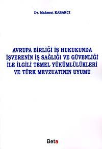 Avrupa Birliği İş Hukukunda İşverenin İş Sağlığı ve Güvenliği ile İlgili Temel Yükümlülükleri ve Türk Mevzuatının Uyumu