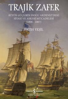 Trajik Zafer & Büyük Güçlerin Doğu Akdeniz'deki Siyasi ve Askeri Mücadelesi (1806-1807)