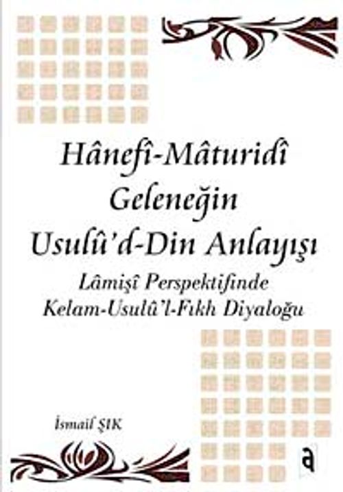 Hanefi Maturidi Geleneğin Usulu'd-Din Anlayışı & Lamişi Perspektifinde Kelam-Usulü'l-Fıkh Diyaloğu