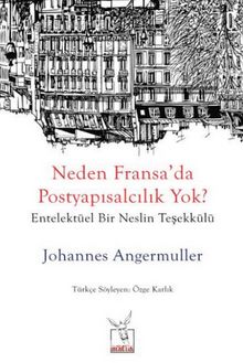 Neden Fransa’da Postyapısalcılık Yok? & Entelektüel Bir Neslin Teşekkülü - Johannes Angermuller