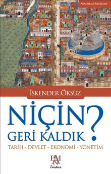 Niçin Geri Kaldık? & Tarih-Devlet-Ekonomi-Yönetim - İskender Öksüz