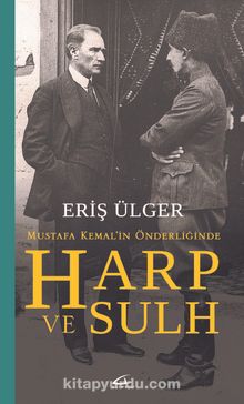Mustafa Kemal’in Önderliğinde Harp ve Sulh - Eriş Ülger