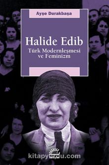 Halide Edib / Türk Modernleşmesi ve Feminizm - Ayşe Durakbaşa