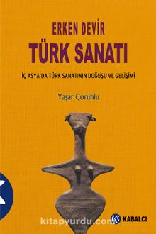 Erken Devir Türk Sanatı (İç Asyada Türk Sanatının Doğuşu ve Gelişimi) - Yaşar Çoruhlu